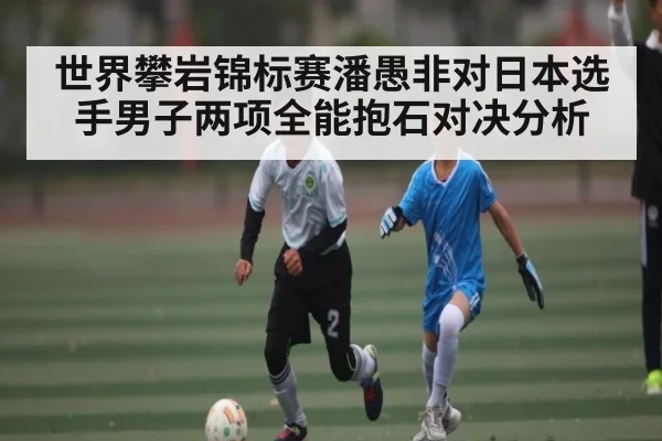 世界攀岩锦标赛潘愚非对日本选手男子两项全能抱石对决分析
