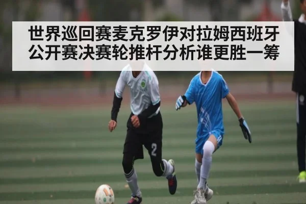 世界巡回赛麦克罗伊对拉姆西班牙公开赛决赛轮推杆分析谁更胜一筹