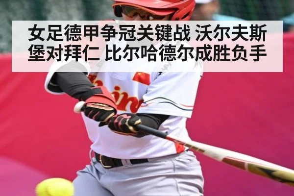 女足德甲争冠关键战 沃尔夫斯堡对拜仁 比尔哈德尔成胜负手